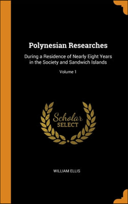 Polynesian Researches: During a Residence of Nearly Eight Years in the Society and Sandwich Islands; Volume 1