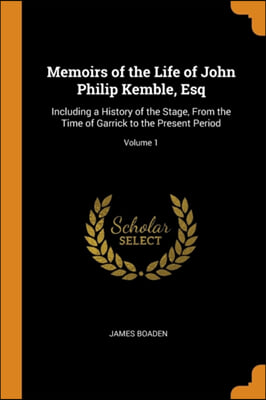 Memoirs of the Life of John Philip Kemble, Esq: Including a History of the Stage, From the Time of Garrick to the Present Period; Volume 1