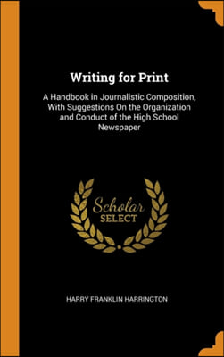 Writing for Print: A Handbook in Journalistic Composition, With Suggestions On the Organization and Conduct of the High School Newspaper