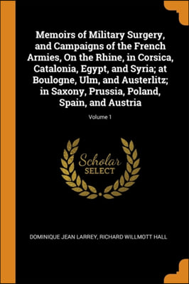 Memoirs of Military Surgery, and Campaigns of the French Armies, On the Rhine, in Corsica, Catalonia, Egypt, and Syria; at Boulogne, Ulm, and Austerli