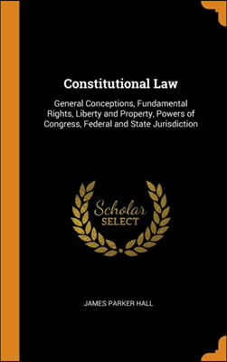 Constitutional Law: General Conceptions, Fundamental Rights, Liberty and Property, Powers of Congress, Federal and State Jurisdiction