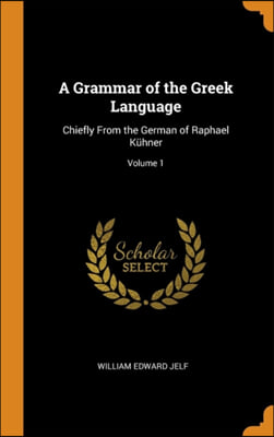 A Grammar of the Greek Language: Chiefly From the German of Raphael Ki¿½hner; Volume 1