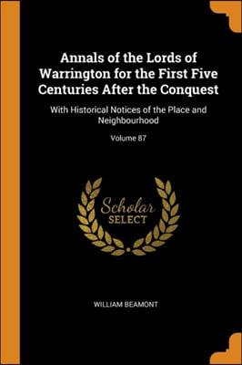 Annals of the Lords of Warrington for the First Five Centuries After the Conquest: With Historical Notices of the Place and Neighbourhood; Volume 87