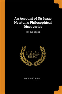 An Account of Sir Isaac Newton's Philosophical Discoveries: In Four Books