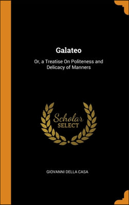 Galateo: Or, a Treatise On Politeness and Delicacy of Manners