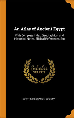 An Atlas of Ancient Egypt: With Complete Index, Geographical and Historical Notes, Biblical References, Etc