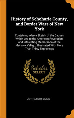 History of Schoharie County, and Border Wars of New York: Containing Also a Sketch of the Causes Which Led to the American Revolution; and Interesting