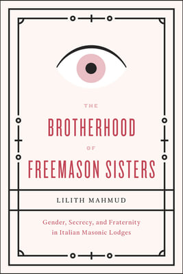 The Brotherhood of Freemason Sisters: Gender, Secrecy, and Fraternity in Italian Masonic Lodges. Lilith Mahmud