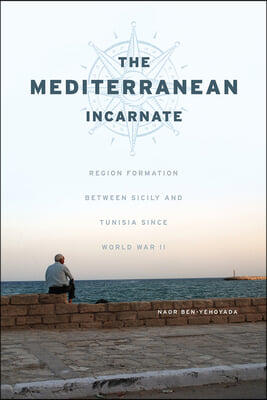 The Mediterranean Incarnate: Region Formation Between Sicily and Tunisia Since World War II