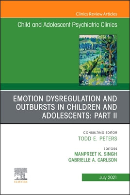 Emotion Dysregulation and Outbursts in Children and Adolescents: Part II, an Issue of Childand Adolescent Psychiatric Clinics of North America, 30