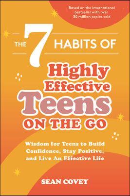 The 7 Habits of Highly Effective Teens on the Go: Wisdom for Teens to Build Confidence, Stay Positive, and Live an Effective Life