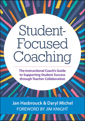 Student-Focused Coaching: The Instructional Coach&#39;s Guide to Supporting Student Success Through Teacher Collaboration