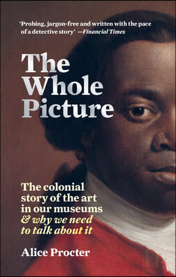 The Whole Picture: The Colonial Story of the Art in Our Museums &amp; Why We Need to Talk about It