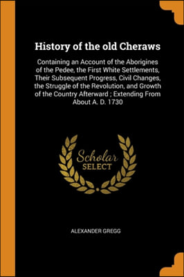 History of the old Cheraws: Containing an Account of the Aborigines of the Pedee, the First White Settlements, Their Subsequent Progress, Civil Change