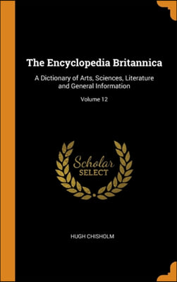 The Encyclopedia Britannica: A Dictionary of Arts, Sciences, Literature and General Information; Volume 12