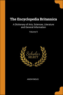 The Encyclopedia Britannica: A Dictionary of Arts, Sciences, Literature and General Information; Volume 9