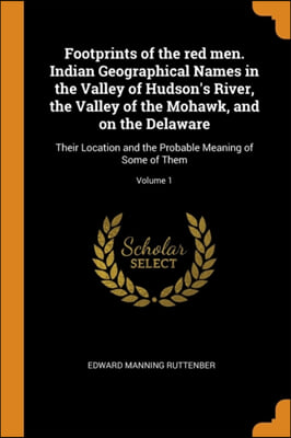 Footprints of the red men. Indian Geographical Names in the Valley of Hudson&#39;s River, the Valley of the Mohawk, and on the Delaware: Their Location an