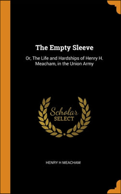 The Empty Sleeve: Or, The Life and Hardships of Henry H. Meacham, in the Union Army