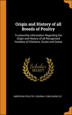 Origin and History of all Breeds of Poultry: Trustworthy Information Regarding the Origin and History of all Recognized Varieties of Chickens, Ducks a