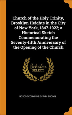 Church of the Holy Trinity, Brooklyn Heights in the City of New York, 1847-1922; a Historical Sketch Commemorating the Seventy-fifth Anniversary of th