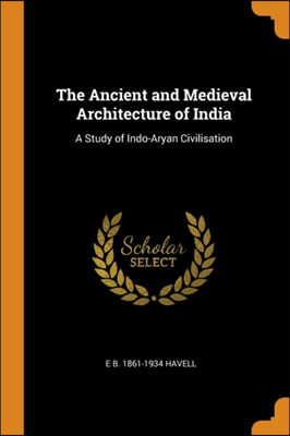 The Ancient and Medieval Architecture of India: A Study of Indo-Aryan Civilisation