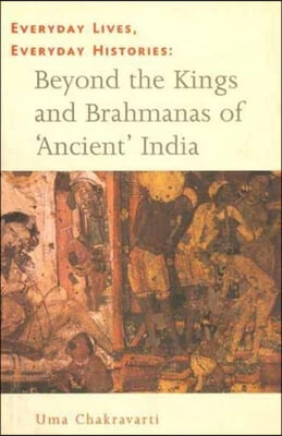 Everyday Lives, Everyday Histories: Beyond the Kings and Brahmanas of &#39;Ancient&#39; India