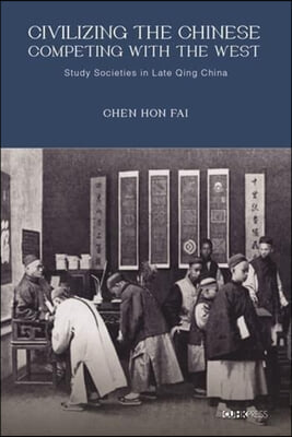 Civilizing the Chinese, Competing with the West: Study Societies in Late Qing China