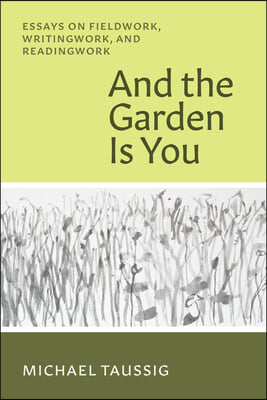 And the Garden Is You: Essays on Fieldwork, Writingwork, and Readingwork