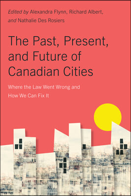 The Past, Present, and Future of Canadian Cities: Where the Law Went Wrong and How We Can Fix It Volume 19