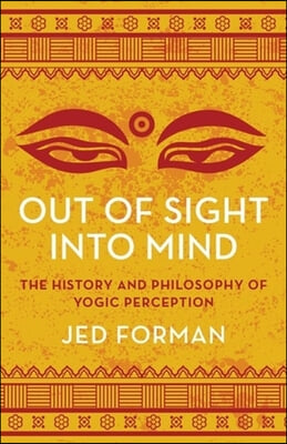 Out of Sight, Into Mind: The History and Philosophy of Yogic Perception