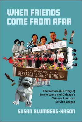 When Friends Come from Afar: The Remarkable Story of Bernie Wong and Chicago&#39;s Chinese American Service League