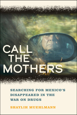 Call the Mothers: Searching for Mexico&#39;s Disappeared in the War on Drugs Volume 58