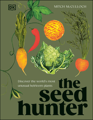 The Seed Hunter: Discover the World&#39;s Most Unusual Heirloom Plants