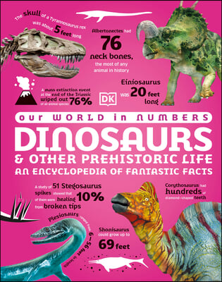 Our World in Numbers Dinosaurs & Other Prehistoric Life: An Encyclopedia of Fantastic Facts