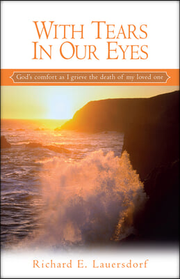 With Tears in Our Eyes: God&#39;s Comfort as I Grieve the Death of My Loved One