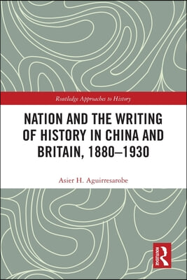 Nation and the Writing of History in China and Britain, 1880–1930