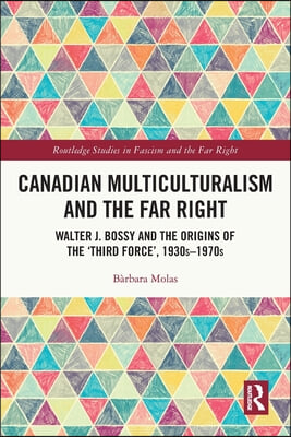 Canadian Multiculturalism and the Far Right: Walter J. Bossy and the Origins of the 'Third Force', 1930s-1970s