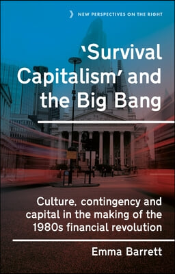 &#39;Survival Capitalism&#39; and the Big Bang: Culture, Contingency and Capital in the Making of the 1980s Financial Revolution
