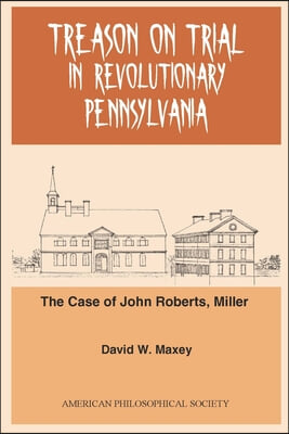 Treason on Trial in Revolutionary Pennsylvania: The Case of John Roberts, Miller Transactions, American Philosophical Society (Vol. 101, Part 2)