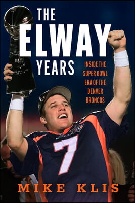 The Elway Years: The Man Who Lifted the Denver Broncos to Prominence