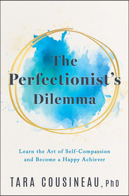 The Perfectionist&#39;s Dilemma: Learn the Art of Self-Compassion and Become a Happy Achiever