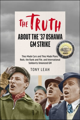 The Truth about the &#39;37 Oshawa GM Strike: They Made Cars and They Made Plans: Reds &amp; an International Rank and File Unionized GM