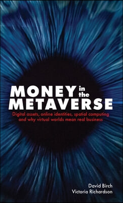 Money in the Metaverse: Digital Assets, Online Identities, Spatial Computing and Why Virtual Worlds Mean Real Business