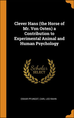 Clever Hans (the Horse of Mr. Von Osten) a Contribution to Experimental Animal and Human Psychology