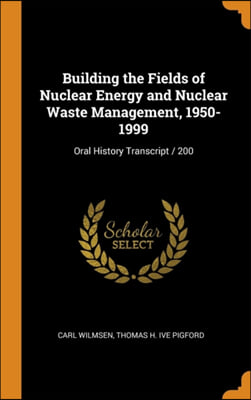 Building the Fields of Nuclear Energy and Nuclear Waste Management, 1950-1999: Oral History Transcript / 200