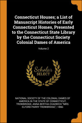 Connecticut Houses; a List of Manuscript Histories of Early Connecticut Homes, Presented to the Connecticut State Library by the Connecticut Society C