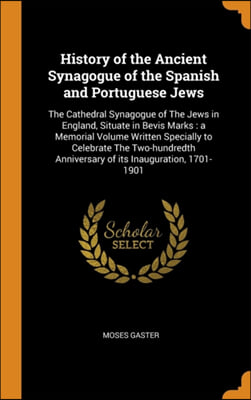 History of the Ancient Synagogue of the Spanish and Portuguese Jews: The Cathedral Synagogue of The Jews in England, Situate in Bevis Marks : a Memori