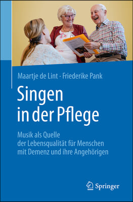 Singen in Der Pflege: Musik ALS Quelle Der Lebensqualit&#228;t Für Menschen Mit Demenz Und Ihre Angeh&#246;rigen