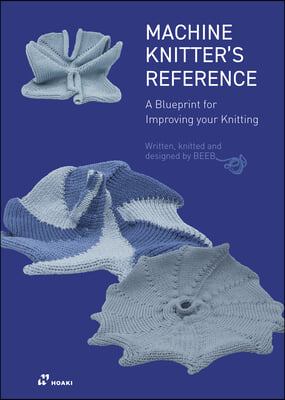 The Machine Knitter&#39;s Reference: A Blueprint for Knitting Design