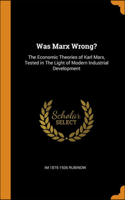 Was Marx Wrong?: The Economic Theories of Karl Marx, Tested in The Light of Modern Industrial Development